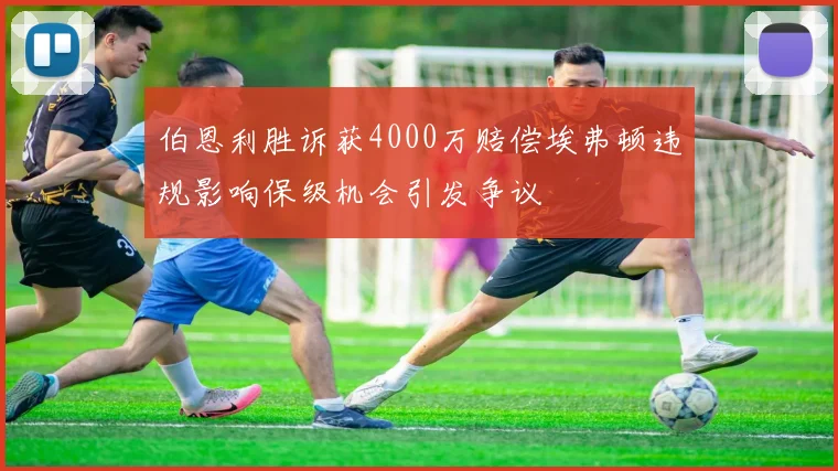 伯恩利胜诉获4000万赔偿埃弗顿违规影响保级机会引发争议