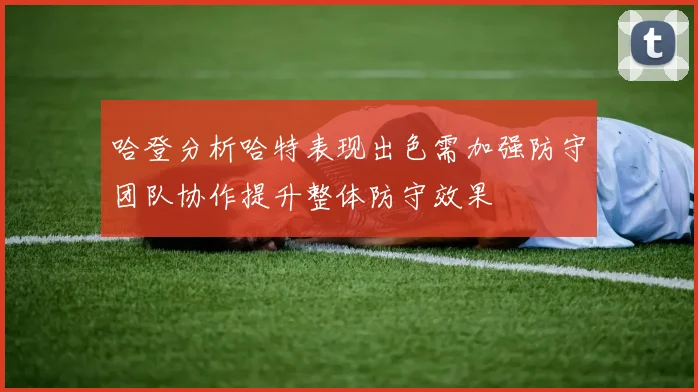 哈登分析哈特表现出色需加强防守团队协作提升整体防守效果