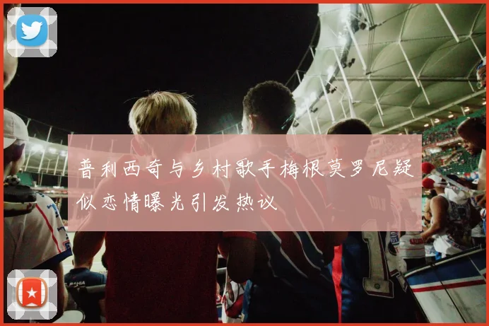 普利西奇与乡村歌手梅根莫罗尼疑似恋情曝光引发热议