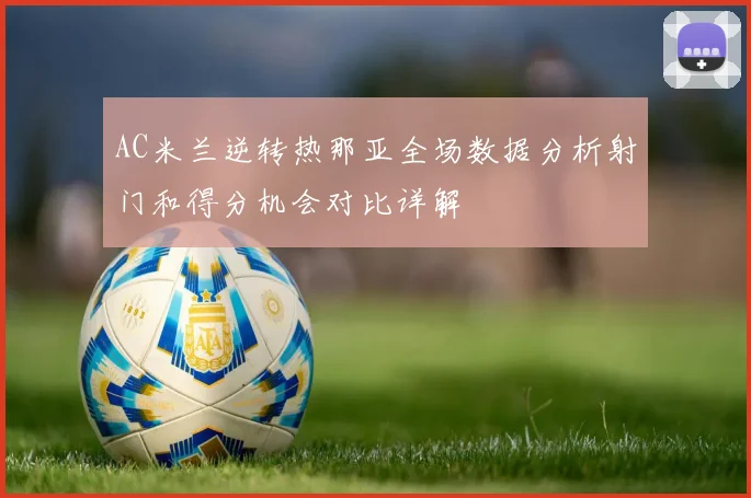 AC米兰逆转热那亚全场数据分析射门和得分机会对比详解