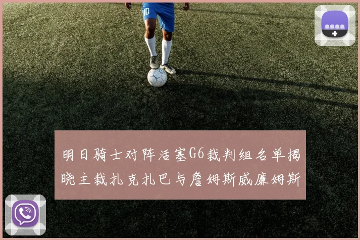 明日骑士对阵活塞G6裁判组名单揭晓主裁扎克扎巴与詹姆斯威廉姆斯在列