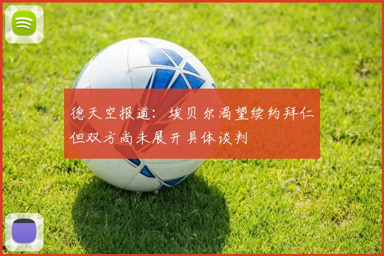 德天空报道：埃贝尔渴望续约拜仁但双方尚未展开具体谈判
