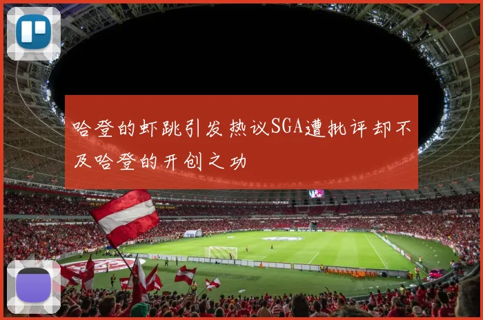 哈登的虾跳引发热议SGA遭批评却不及哈登的开创之功