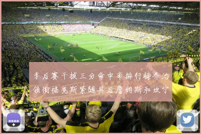 季后赛干拔三分命中率排行榜乔治领衔福克斯紧随其后詹姆斯和坎宁安表现不俗
