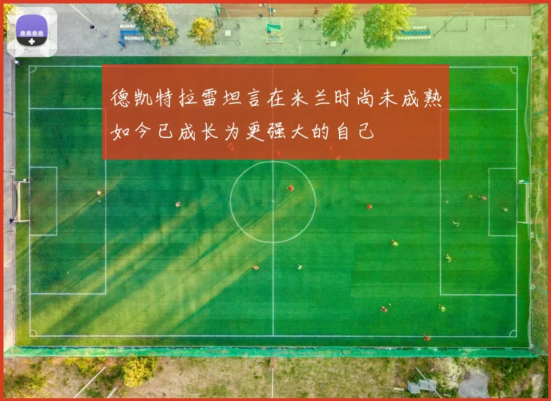 德凯特拉雷坦言在米兰时尚未成熟如今已成长为更强大的自己