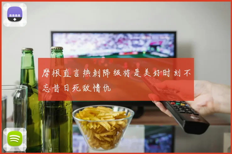 摩根直言热刺降级将是美好时刻不忘昔日死敌情仇